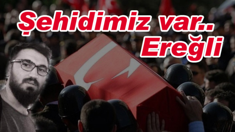 Şehidimiz var Ereğli..