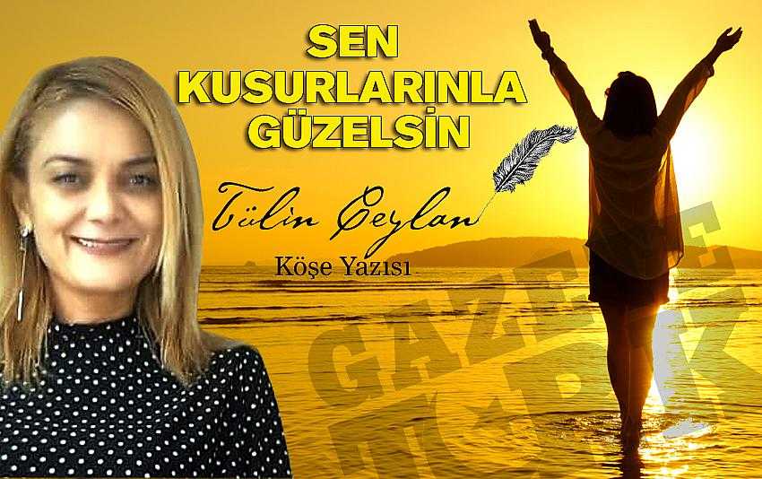 Sen kusurlarınla güzelsin..